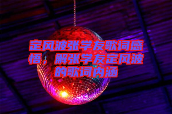 定風(fēng)波張學(xué)友歌詞感悟，解張學(xué)友定風(fēng)波的歌詞內(nèi)涵