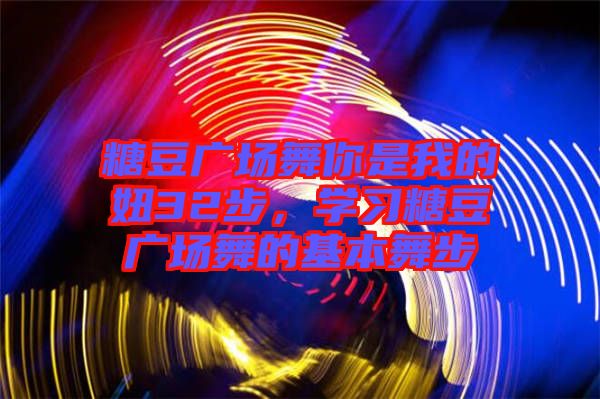 糖豆廣場舞你是我的妞32步，學(xué)習(xí)糖豆廣場舞的基本舞步