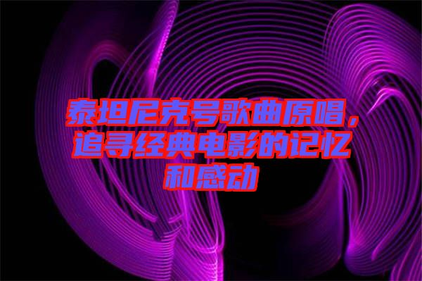 泰坦尼克號歌曲原唱，追尋經(jīng)典電影的記憶和感動