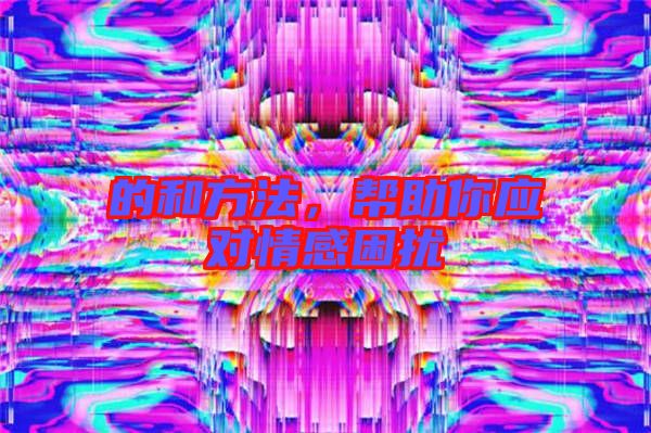 的和方法，幫助你應(yīng)對情感困擾