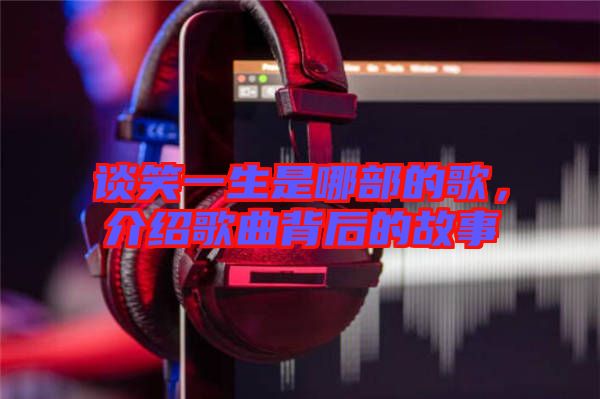 談笑一生是哪部的歌，介紹歌曲背后的故事