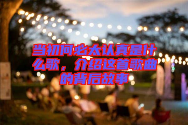 當(dāng)初何必太認(rèn)真是什么歌，介紹這首歌曲的背后故事