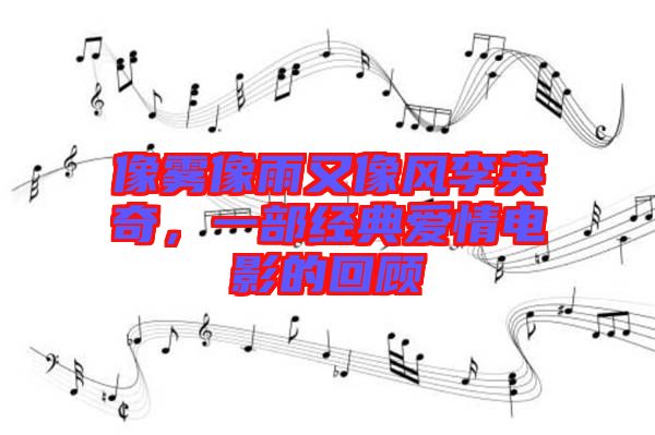 像霧像雨又像風李英奇，一部經(jīng)典愛情電影的回顧