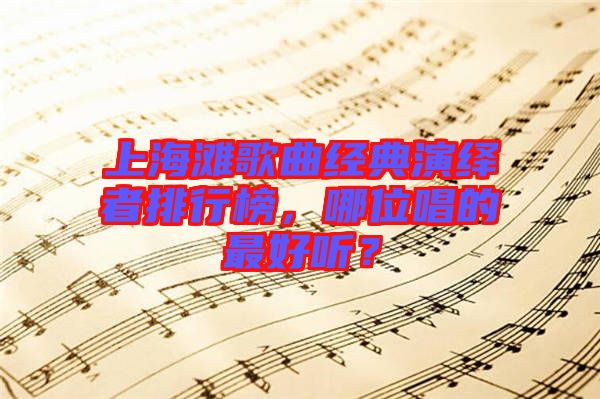 上海灘歌曲經(jīng)典演繹者排行榜，哪位唱的最好聽？