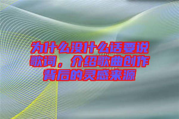 為什么沒什么話要說歌詞，介紹歌曲創(chuàng)作背后的靈感來源