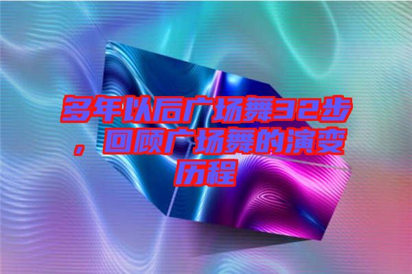 多年以后廣場(chǎng)舞32步，回顧廣場(chǎng)舞的演變歷程