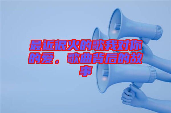最近很火的歌我對你的愛，歌曲背后的故事