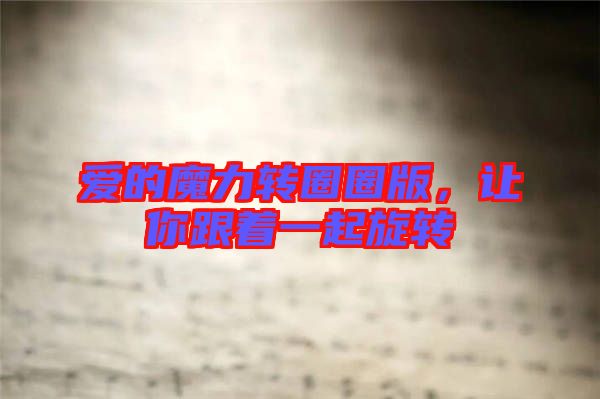 愛(ài)的魔力轉(zhuǎn)圈圈版，讓你跟著一起旋轉(zhuǎn)