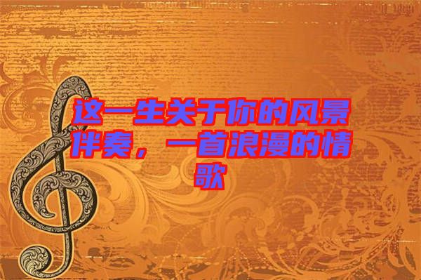 這一生關(guān)于你的風(fēng)景伴奏，一首浪漫的情歌
