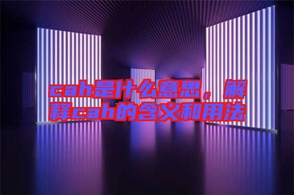 cah是什么意思，解釋cah的含義和用法