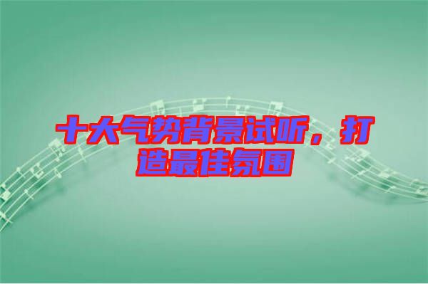十大氣勢(shì)背景試聽，打造最佳氛圍