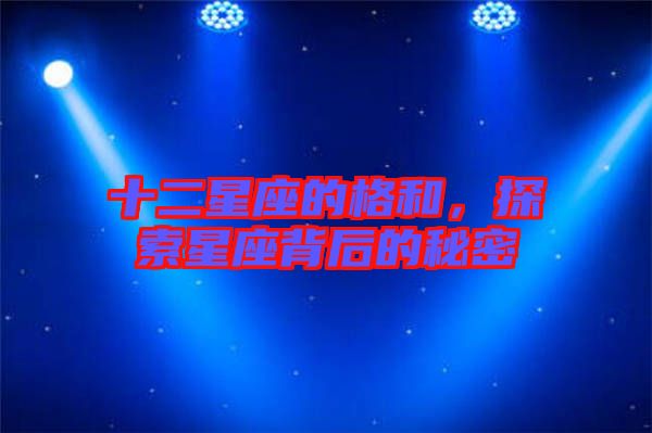 十二星座的格和，探索星座背后的秘密