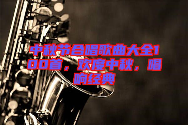中秋節(jié)合唱歌曲大全100首，歡度中秋，唱響經(jīng)典