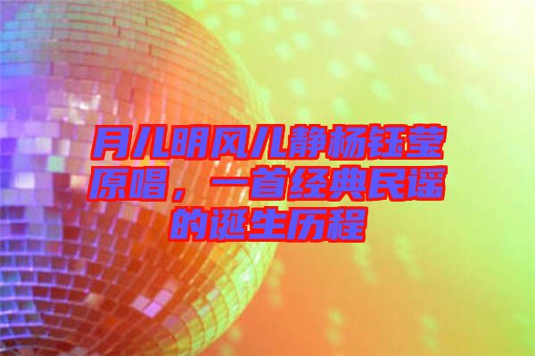 月兒明風(fēng)兒靜楊鈺瑩原唱，一首經(jīng)典民謠的誕生歷程