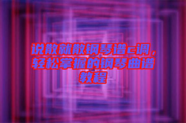 說散就散鋼琴譜c調(diào)，輕松掌握的鋼琴曲譜教程