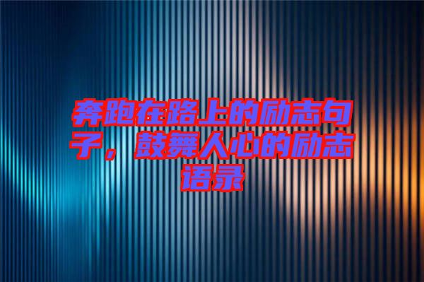 奔跑在路上的勵(lì)志句子，鼓舞人心的勵(lì)志語(yǔ)錄