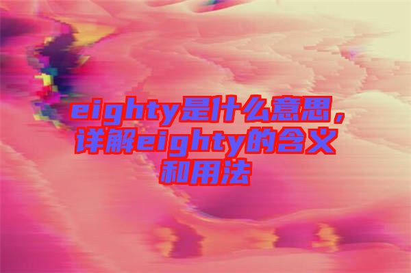 eighty是什么意思，詳解eighty的含義和用法