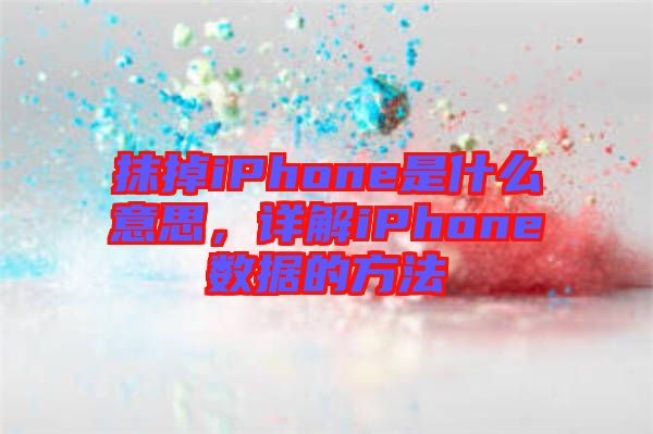 抹掉iPhone是什么意思，詳解iPhone數(shù)據(jù)的方法
