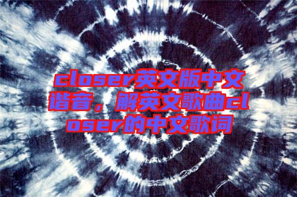 closer英文版中文諧音，解英文歌曲closer的中文歌詞