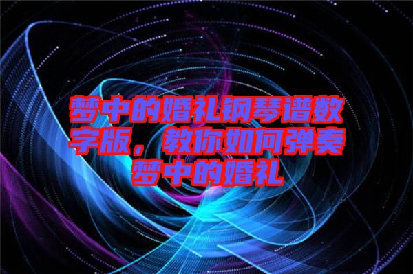 夢中的婚禮鋼琴譜數(shù)字版，教你如何彈奏夢中的婚禮