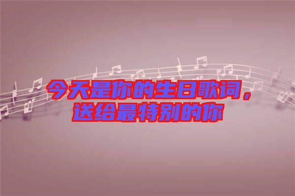 今天是你的生日歌詞，送給最特別的你