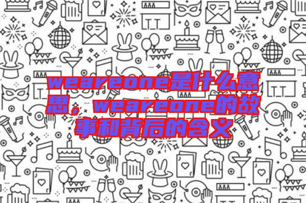 weareone是什么意思，weareone的故事和背后的含義