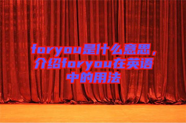 foryou是什么意思，介紹foryou在英語中的用法