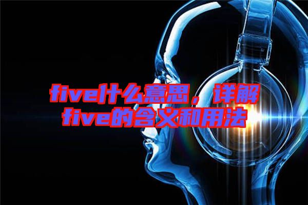 five什么意思，詳解five的含義和用法