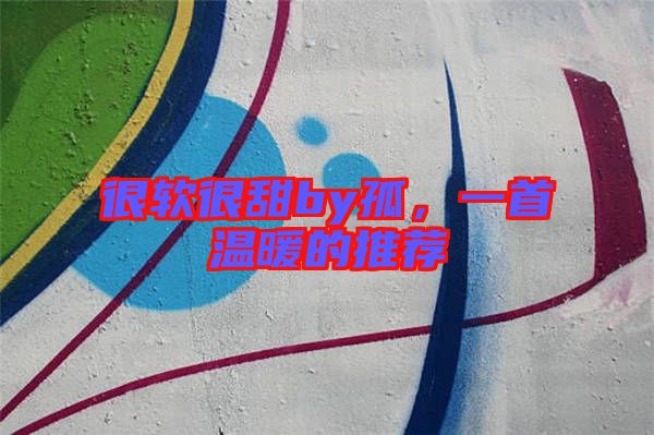 很軟很甜by孤，一首溫暖的推薦