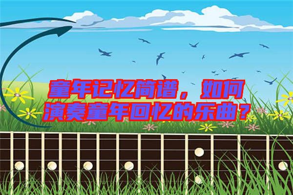 童年記憶簡(jiǎn)譜，如何演奏童年回憶的樂曲？