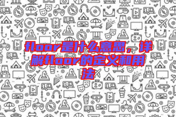 floor是什么意思，詳解floor的定義和用法