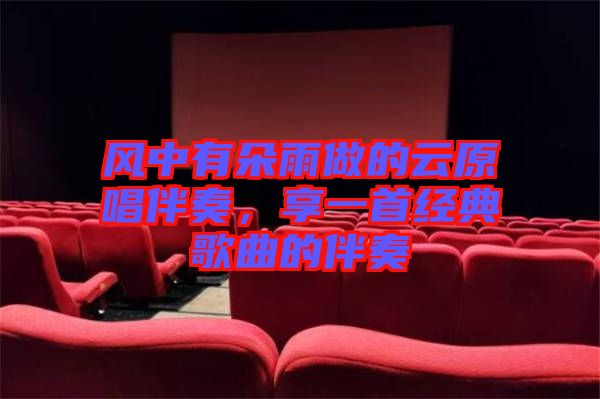 風中有朵雨做的云原唱伴奏，享一首經典歌曲的伴奏