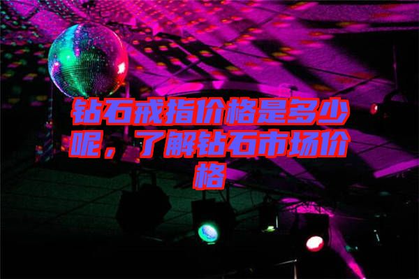 鉆石戒指價(jià)格是多少呢，了解鉆石市場價(jià)格