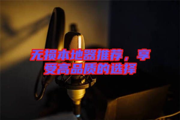 無損本地器推薦，享受高品質(zhì)的選擇