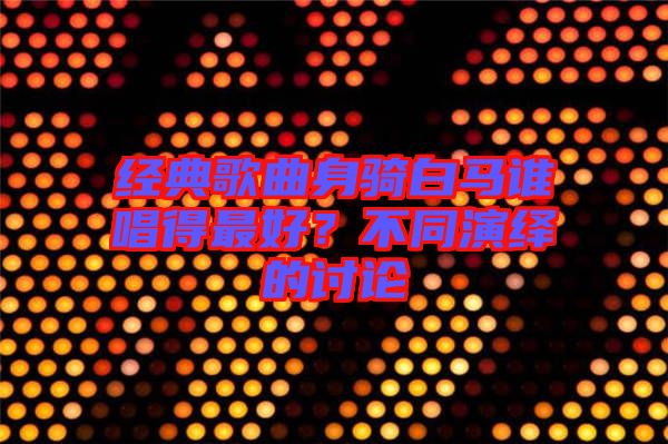 經(jīng)典歌曲身騎白馬誰(shuí)唱得最好？不同演繹的討論