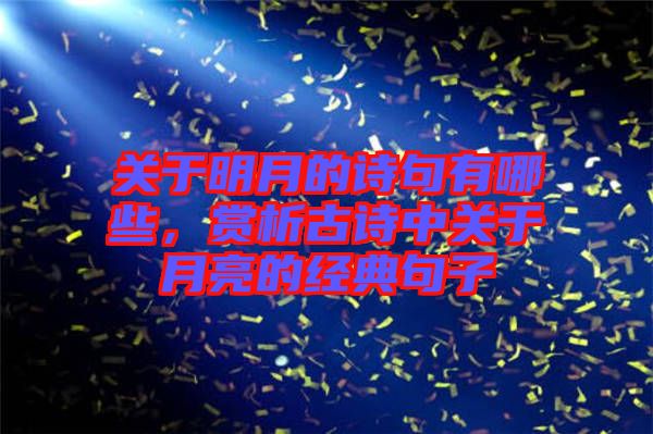 關(guān)于明月的詩句有哪些，賞析古詩中關(guān)于月亮的經(jīng)典句子