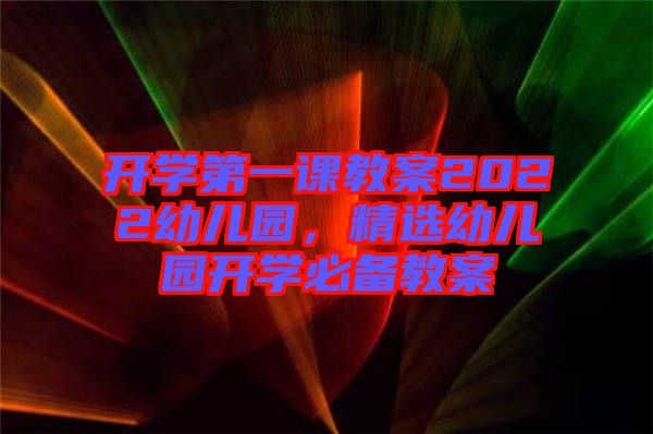 開學(xué)第一課教案2022幼兒園，精選幼兒園開學(xué)必備教案