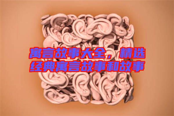 寓言故事大全，精選經(jīng)典寓言故事和故事