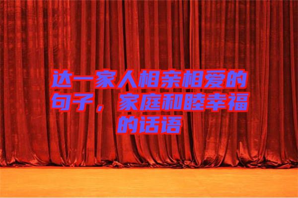 達一家人相親相愛的句子，家庭和睦幸福的話語