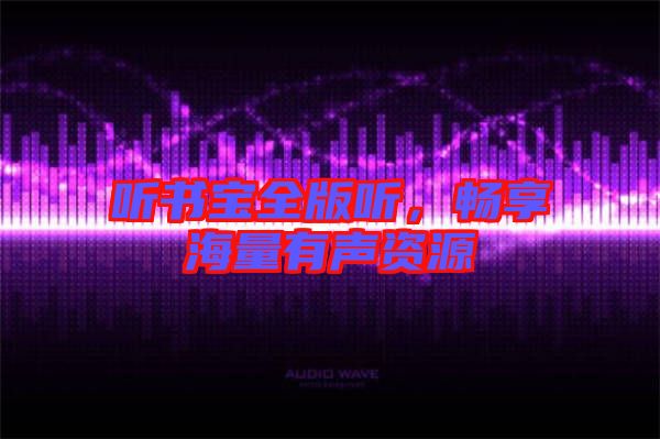 聽書寶全版聽，暢享海量有聲資源