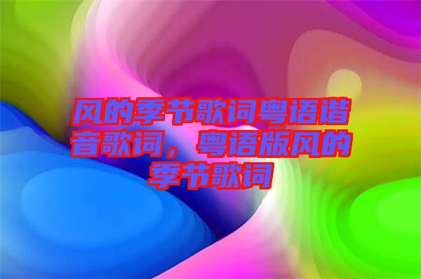 風的季節(jié)歌詞粵語諧音歌詞，粵語版風的季節(jié)歌詞