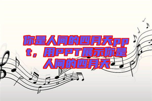 你是人間的四月天ppt，用PPT展示你是人間的四月天