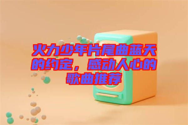 火力少年片尾曲藍(lán)天的約定，感動(dòng)人心的歌曲推薦