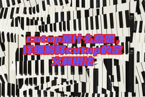 cutup是什么意思，詳細(xì)解釋cutup的定義和用法