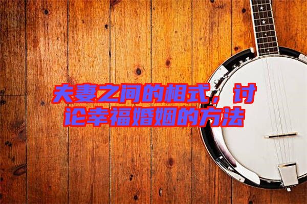 夫妻之間的相式，討論幸?；橐龅姆椒? width=