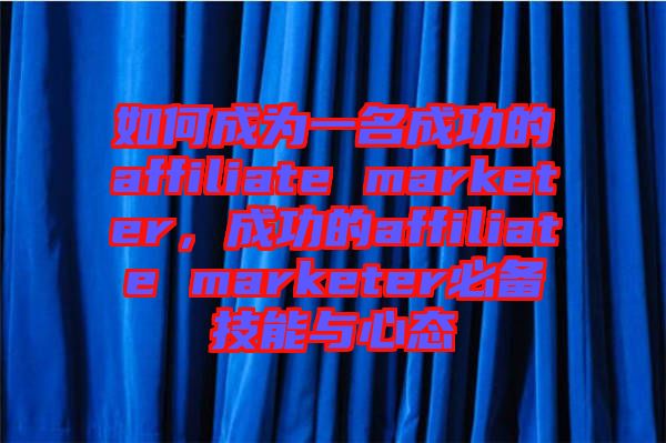 如何成為一名成功的affiliate marketer，成功的affiliate marketer必備技能與心態(tài)