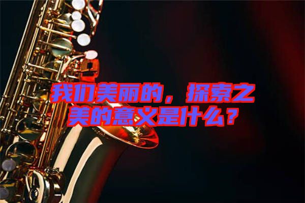 我們美麗的，探索之美的意義是什么？