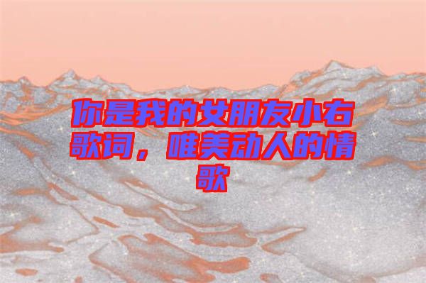你是我的女朋友小右歌詞，唯美動(dòng)人的情歌