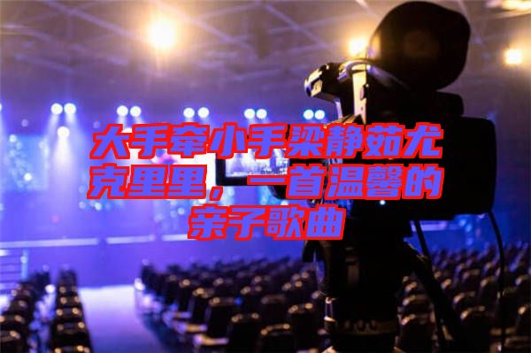 大手牽小手梁靜茹尤克里里，一首溫馨的親子歌曲