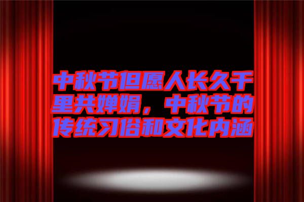 中秋節(jié)但愿人長久千里共嬋娟，中秋節(jié)的傳統(tǒng)習俗和文化內涵